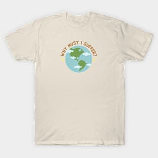 Why must i suffer T-Shirt